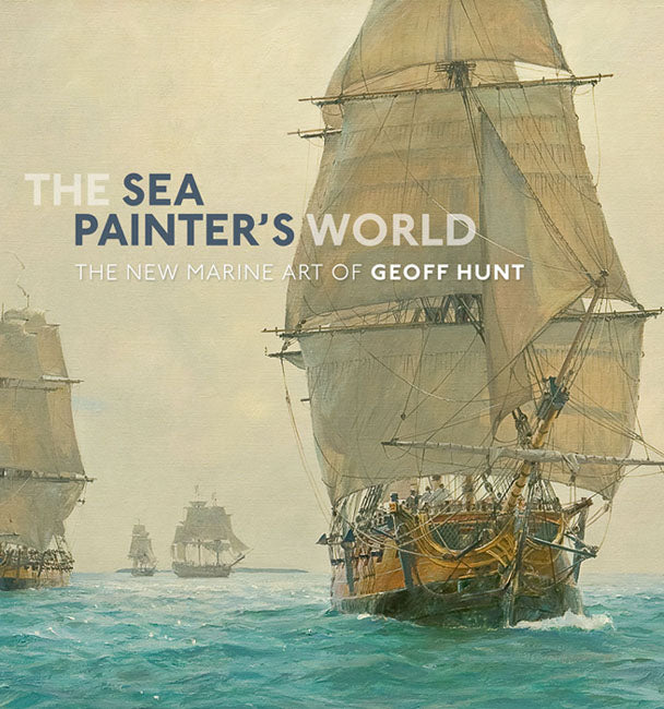 The Sea Painter's World - The New Marine Art of Geoff Hunt